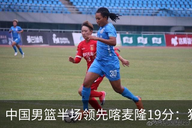 中国男篮半场领先喀麦隆19分：狂轰11三分 贺希宁12分庞峥麟11分