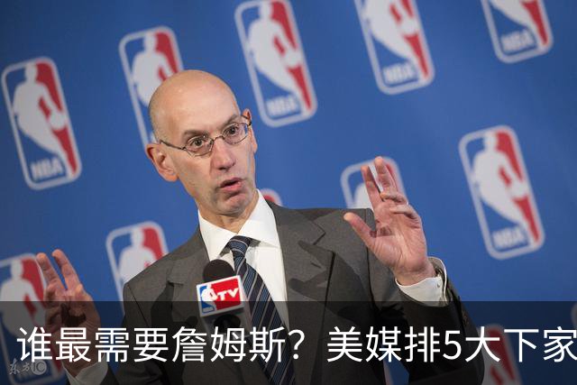 谁最需要詹姆斯？美媒排5大下家：勇士位列第2，骑士错过代价最大