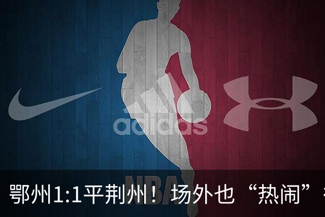 鄂州1:1平荆州！场外也“热闹”得很...