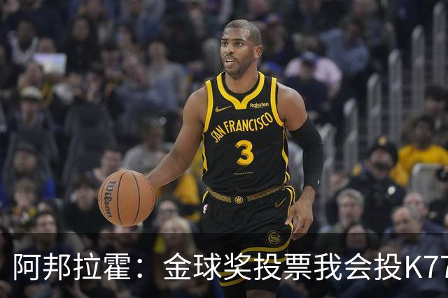 阿邦拉霍：金球奖投票我会投K77，他是让我最享受比赛过程的球员